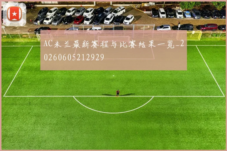 AC米兰最新赛程与比赛结果一览_20260605212929