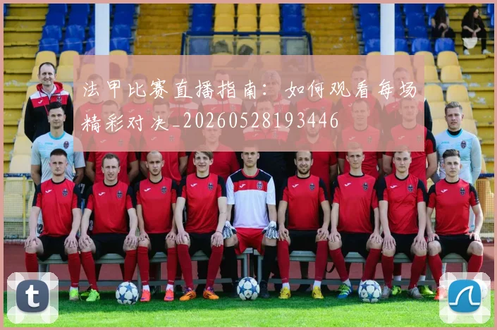 法甲比赛直播指南:如何观看每场精彩对决_20260528193446
