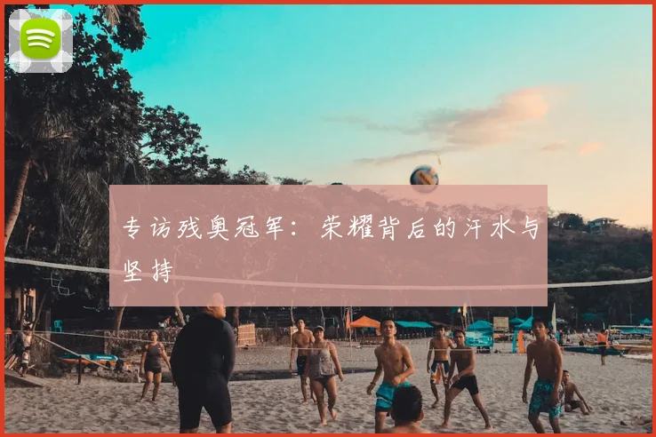 专访残奥冠军：荣耀背后的汗水与坚持