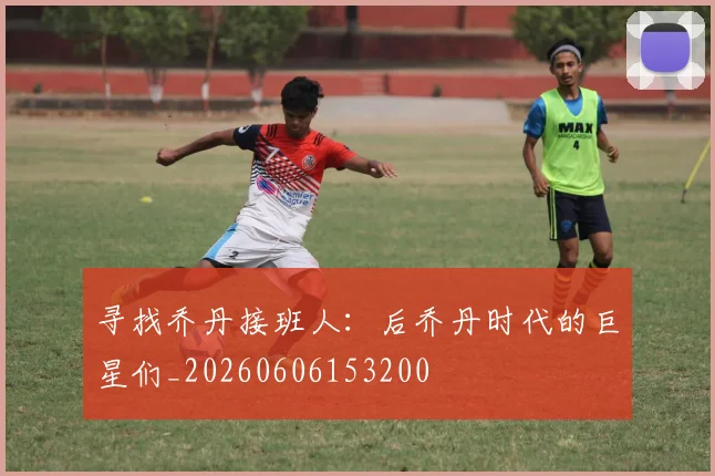 寻找乔丹接班人:后乔丹时代的巨星们_20260606153200