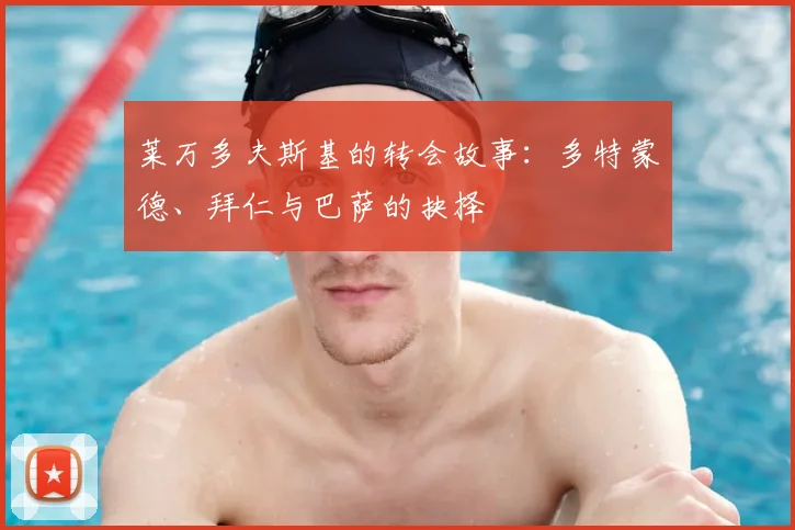 莱万多夫斯基的转会故事:多特蒙德、拜仁与巴萨的抉择