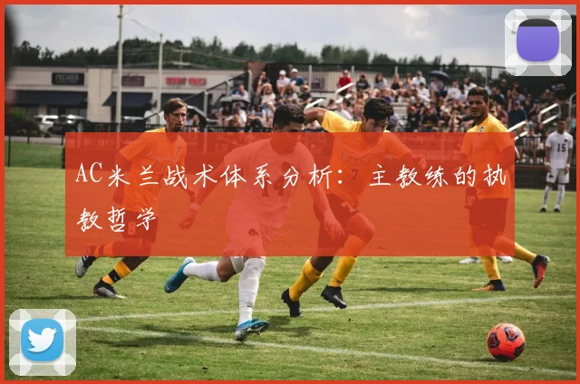 AC米兰战术体系分析：主教练的执教哲学