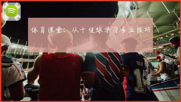 体育课堂：从十佳球学习专业技巧