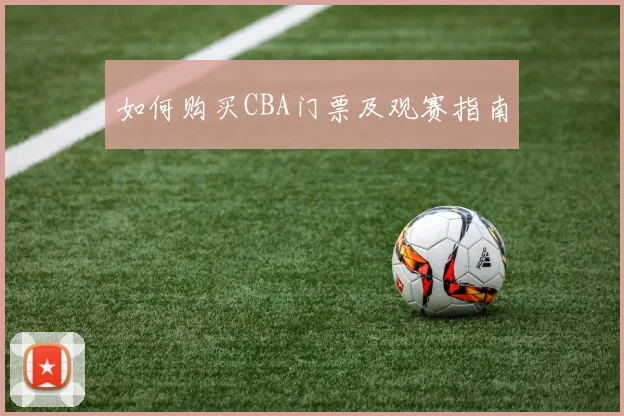 如何购买CBA门票及观赛指南