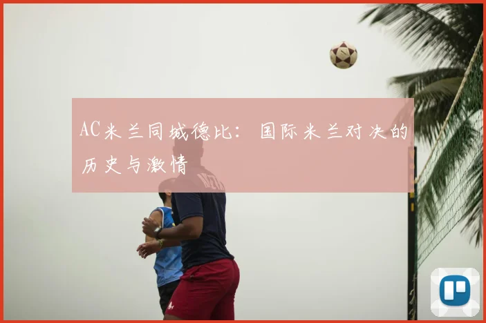 AC米兰同城德比：国际米兰对决的历史与激情