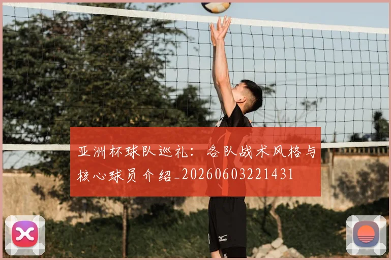 亚洲杯球队巡礼：各队战术风格与核心球员介绍_20260603221431