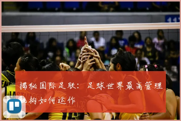 揭秘国际足联：足球世界最高管理机构如何运作