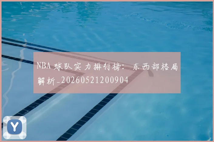 NBA 球队实力排行榜：东西部格局解析_20260521200904