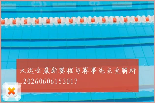 大运会最新赛程与赛事亮点全解析_20260606153017
