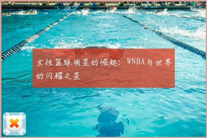 女性篮球明星的崛起：WNBA与世界的闪耀之星