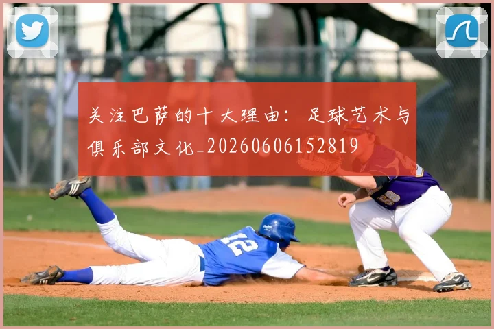 关注巴萨的十大理由：足球艺术与俱乐部文化_20260606152819
