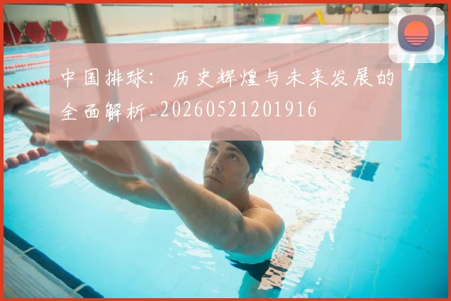 中国排球：历史辉煌与未来发展的全面解析_20260521201916