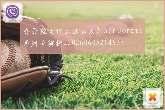 乔丹鞋为什么这么火？Air Jordan系列全解析_20260605214537