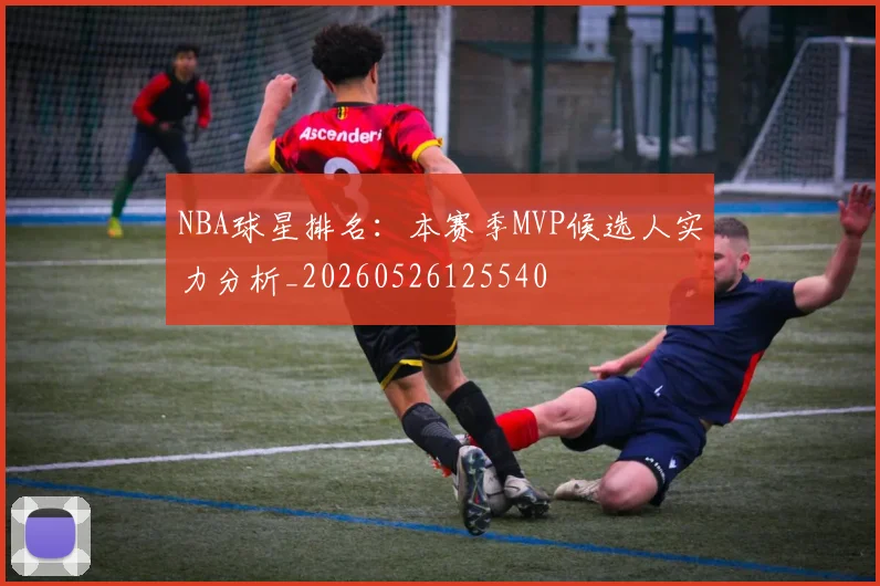 NBA球星排名:本赛季MVP候选人实力分析_20260526125540