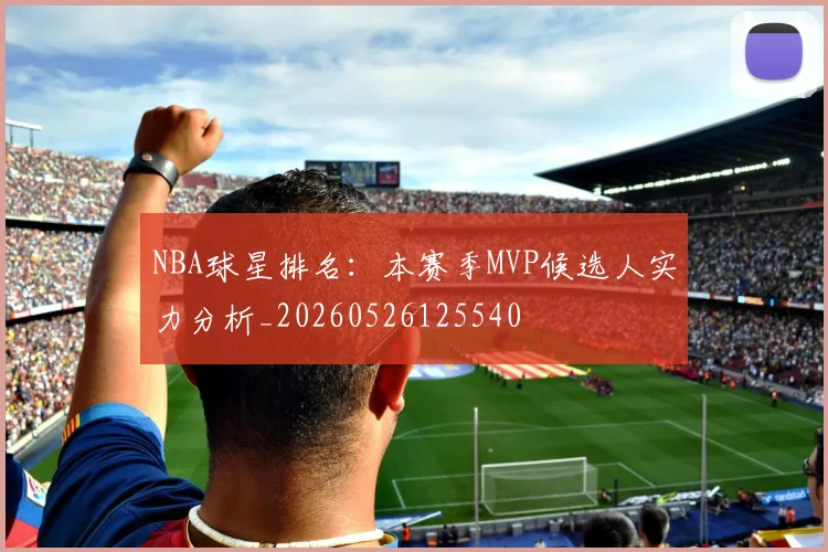 NBA球星排名：本赛季MVP候选人实力分析_20260526125540