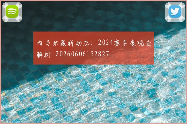 内马尔最新动态：2024赛季表现全解析_20260606152827