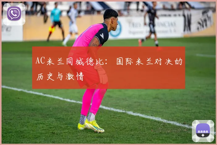 AC米兰同城德比：国际米兰对决的历史与激情