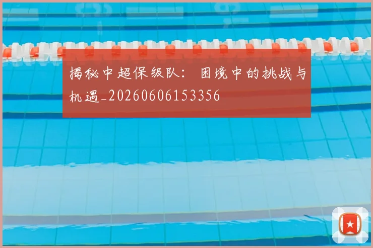 揭秘中超保级队：困境中的挑战与机遇_20260606153356