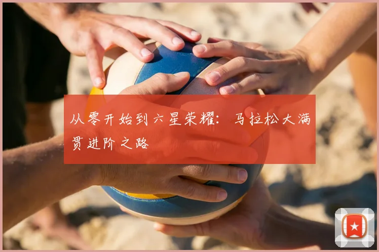 从零开始到六星荣耀：马拉松大满贯进阶之路
