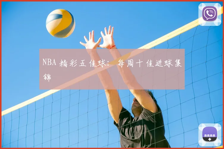 NBA 精彩五佳球：每周十佳进球集锦