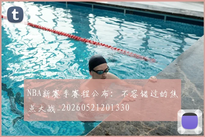 NBA新赛季赛程公布：不容错过的焦点大战_20260521201330
