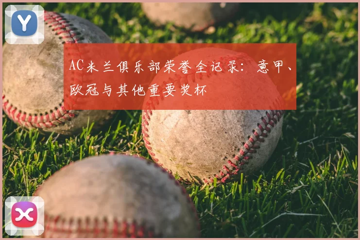 AC米兰俱乐部荣誉全记录：意甲、欧冠与其他重要奖杯