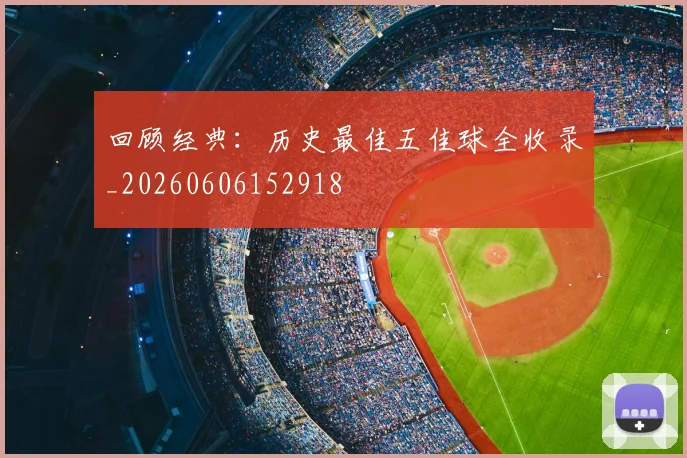 回顾经典：历史最佳五佳球全收录_20260606152918