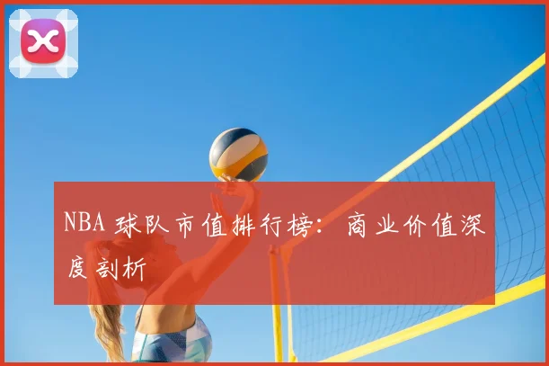 NBA 球队市值排行榜:商业价值深度剖析