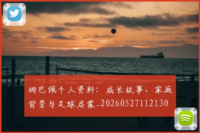 姆巴佩个人资料：成长故事、家庭背景与足球启蒙_20260527112130